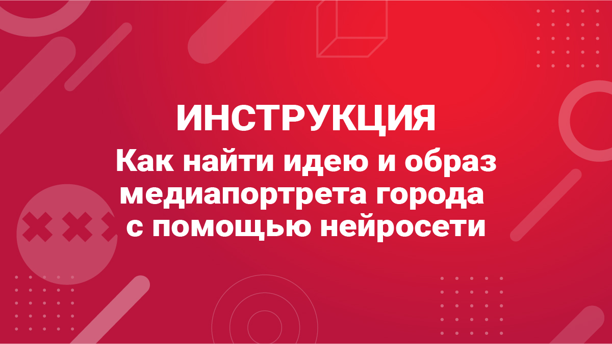 Инструкция. Как найти идею и образ медиапортрета города с помощью ИИ